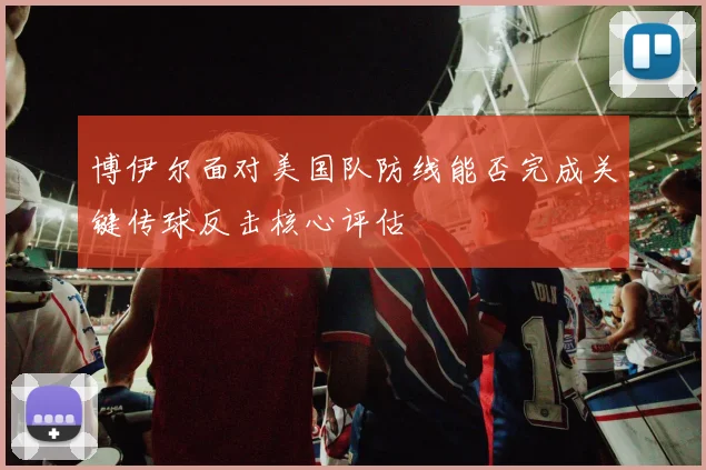 博伊尔面对美国队防线能否完成关键传球反击核心评估
