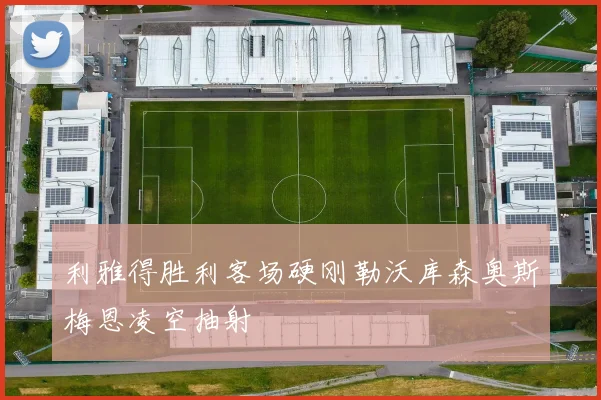 利雅得胜利客场硬刚勒沃库森奥斯梅恩凌空抽射