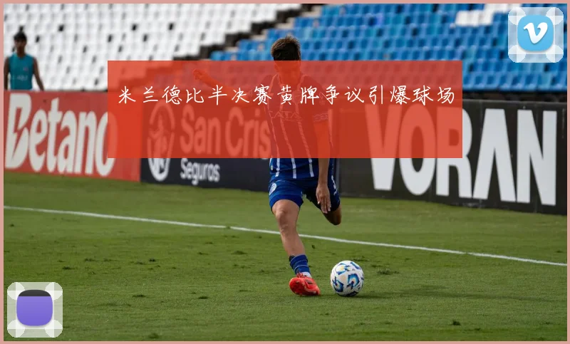 米兰德比半决赛黄牌争议引爆球场
