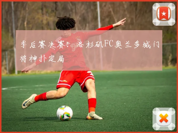 季后赛决赛：洛杉矶FC奥兰多城门将神扑定局