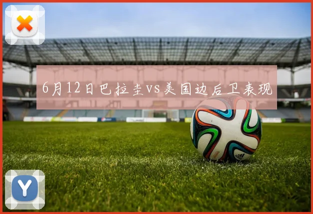 6月12日巴拉圭vs美国边后卫表现