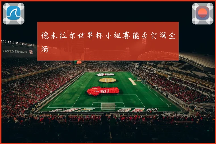 德米拉尔世界杯小组赛能否打满全场