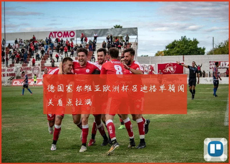 德国塞尔维亚欧洲杯吕迪格单骑闯关看点拉满