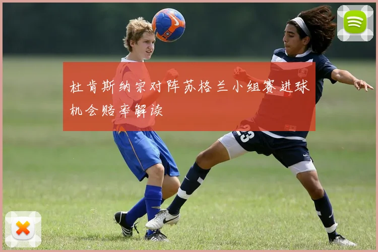 杜肯斯纳宗对阵苏格兰小组赛进球机会赔率解读