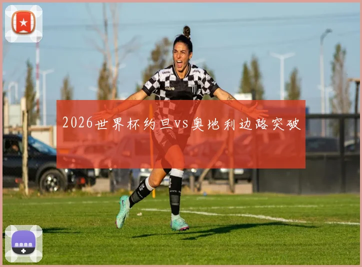 2026世界杯约旦vs奥地利边路突破