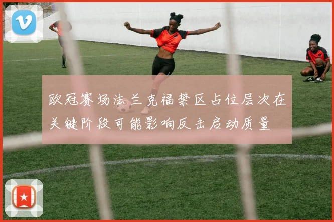 欧冠赛场法兰克福禁区占位层次在关键阶段可能影响反击启动质量
