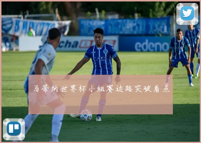 马蒂纳世界杯小组赛边路突破看点