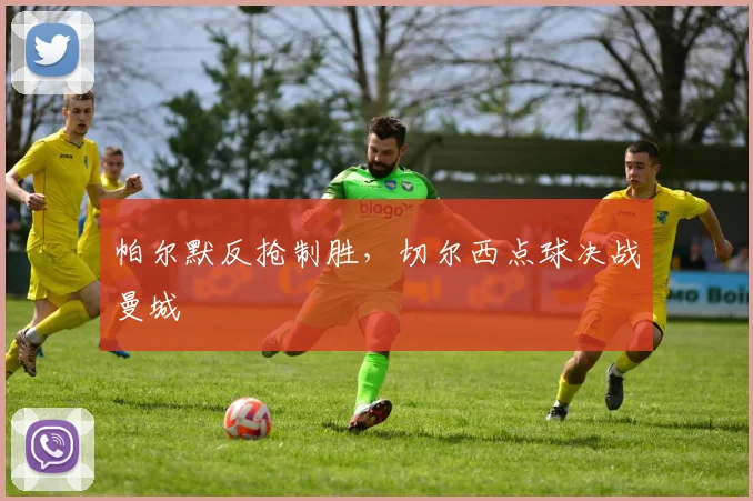 帕尔默反抢制胜，切尔西点球决战曼城