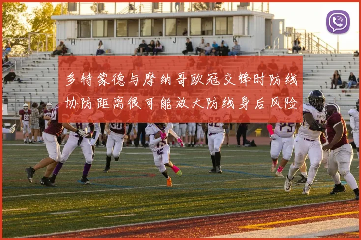 多特蒙德与摩纳哥欧冠交锋时防线协防距离很可能放大防线身后风险