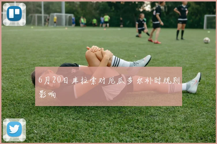 6月20日库拉索对厄瓜多尔补时规则影响