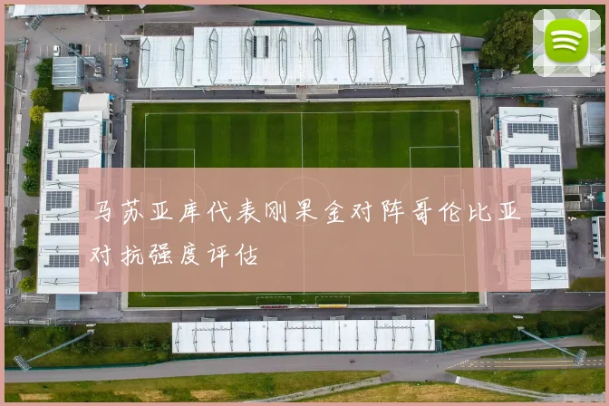 马苏亚库代表刚果金对阵哥伦比亚对抗强度评估