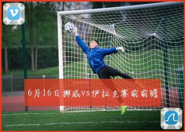 6月16日挪威vs伊拉克赛前前瞻