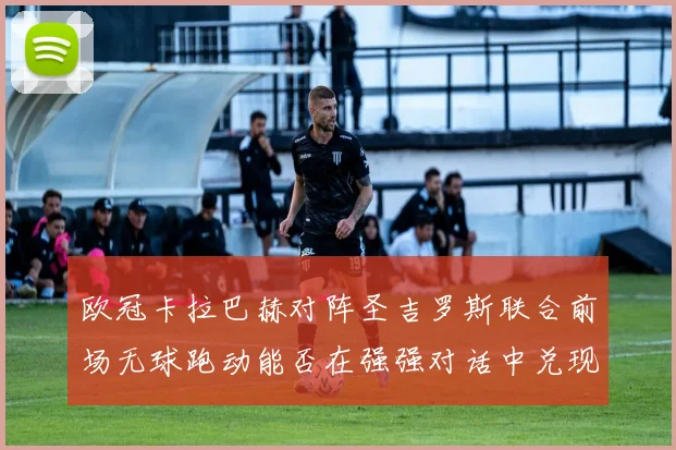 欧冠卡拉巴赫对阵圣吉罗斯联合前场无球跑动能否在强强对话中兑现