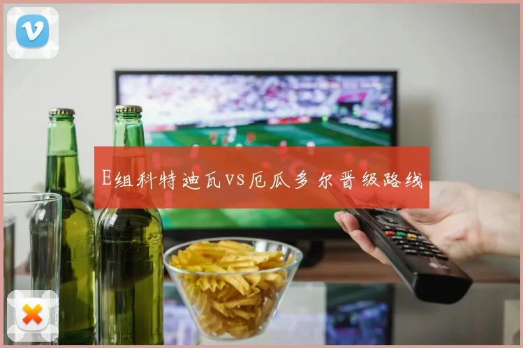 E组科特迪瓦vs厄瓜多尔晋级路线