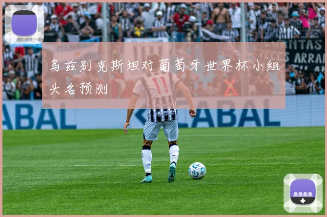 乌兹别克斯坦对葡萄牙世界杯小组头名预测