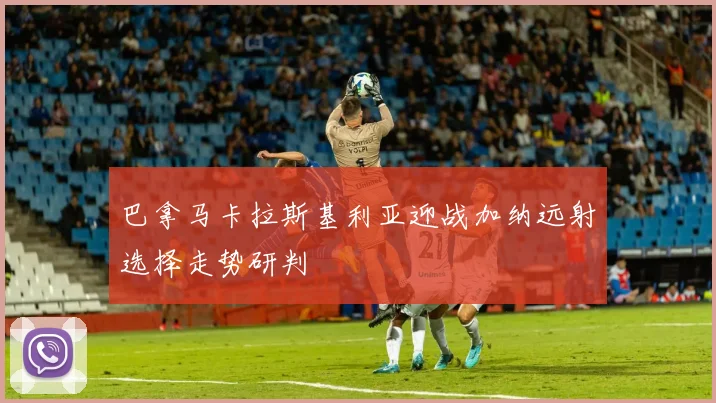 巴拿马卡拉斯基利亚迎战加纳远射选择走势研判