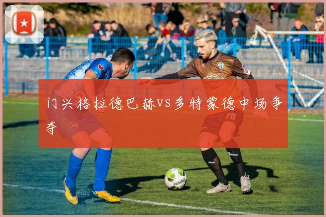 门兴格拉德巴赫vs多特蒙德中场争夺