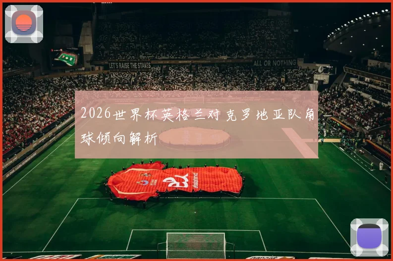 2026世界杯英格兰对克罗地亚队角球倾向解析
