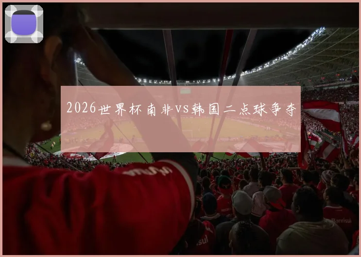 2026世界杯南非vs韩国二点球争夺