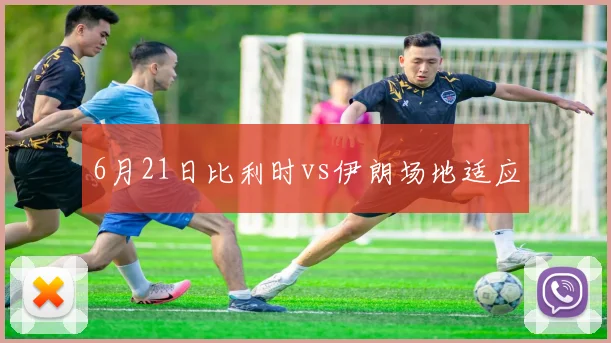6月21日比利时vs伊朗场地适应