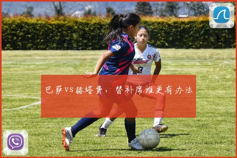 巴萨vs赫塔费，替补席谁更有办法