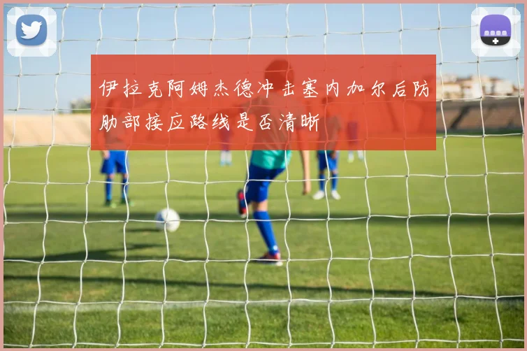 伊拉克阿姆杰德冲击塞内加尔后防肋部接应路线是否清晰