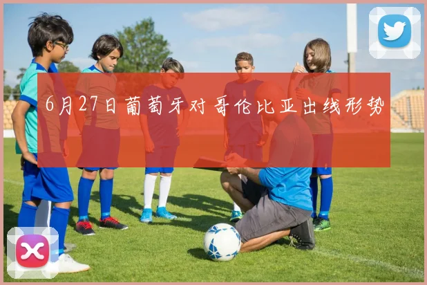 6月27日葡萄牙对哥伦比亚出线形势