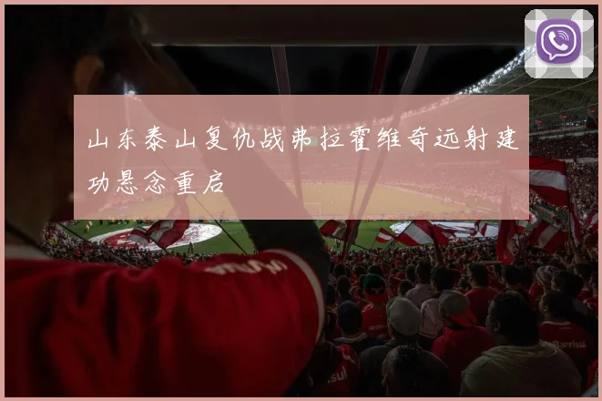 山东泰山复仇战弗拉霍维奇远射建功悬念重启
